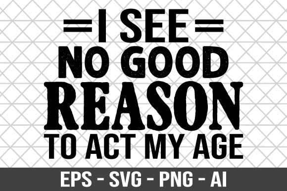I See No Good Reason to Act My Age SVG
